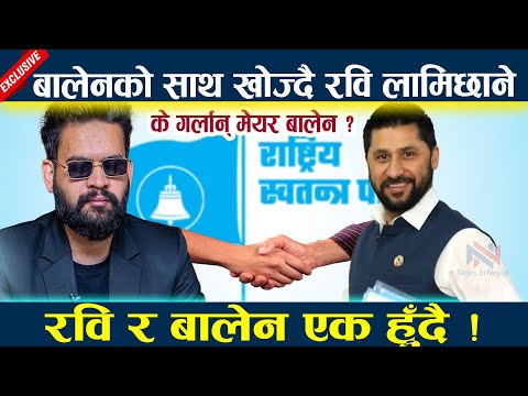 बालेनको साथ खोज्दै रवि लामिछानेरवि र बालेन एक हुँदै ! Rabi lamichhane l Balen shah latest news l