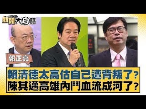 賴清德太高估自己遭背叛了？陳其邁高雄內鬥血流成河了？【新聞大白話】20241226-8｜郭正亮 謝寒冰 黃暐瀚