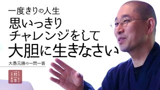 一度きりの人生思いっきりチャレンジして大胆に生きなさい