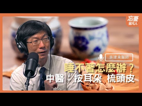 睡不著怎麼辦？ 中醫：按耳朵 梳頭皮 feat.吳建東醫師｜EP.92忘憂皆凡人 Podcast