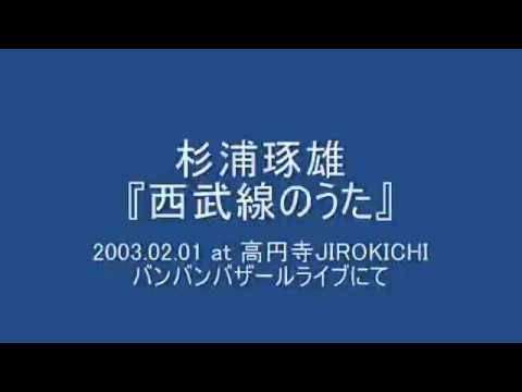 杉浦琢雄 - 西武線のうた (2003.02.01 at 高円寺JIROKICHI)