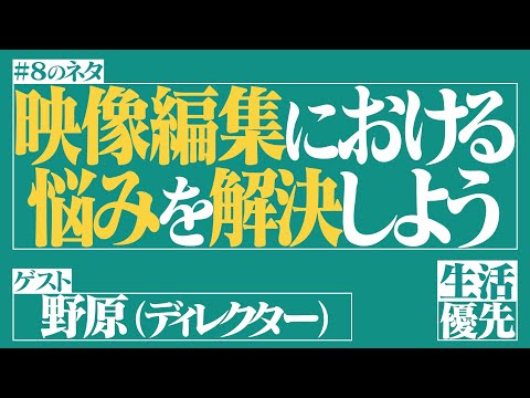 【悩み相談】Ep.8「映像編集における悩みを解決しよう」ゲスト：野原（ディレクター）【生活優先ラジオ】