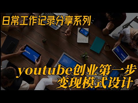 youtube 新媒体创业第一步 变现模式设计的重要性 创业分享日常工作记录 日更0709