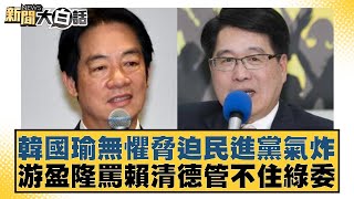 韓國瑜無懼脅迫民進黨氣炸 游盈隆罵賴清德管不住綠委【新聞大白話】20241221-8｜鄭村棋 單厚之 李柏毅