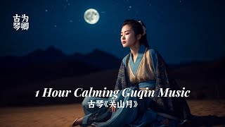 古琴《关山月》1 Hour Calming Guqin Music, Desert Moon, Chinese Traditional Music for Meditation 月白风清 静心古