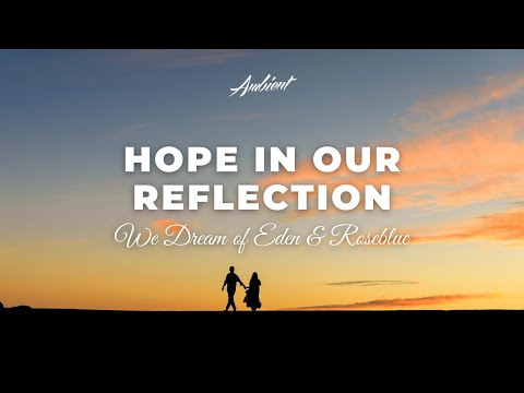 We Dream of Eden & Roseblue - Hope In Our Reflection [ambient relaxing drone]