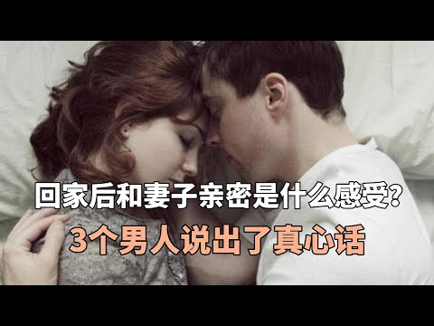 回家后和妻子亲密是什么感受？3个男人说出了真心话