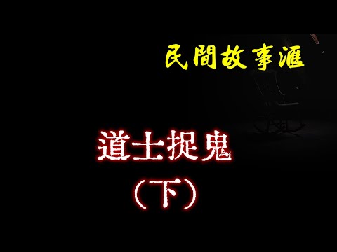 【民间故事】道士捉鬼（下）  | 民间奇闻怪事、灵异故事、鬼故事、恐怖故事