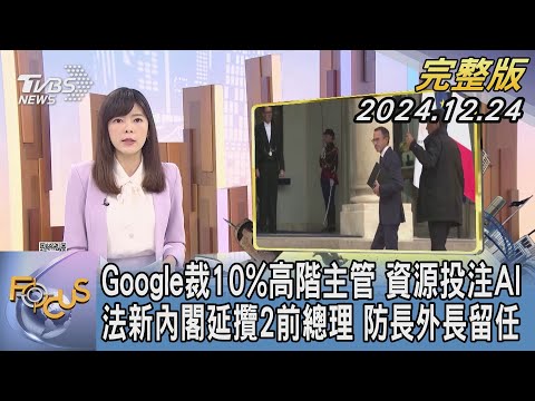 【1200完整版】Google裁10%高階主管 資源投注AI 法新內閣延攬2前總理 防長外長留任｜錢麗如｜FOCUS世界新聞20241224@tvbsfocus