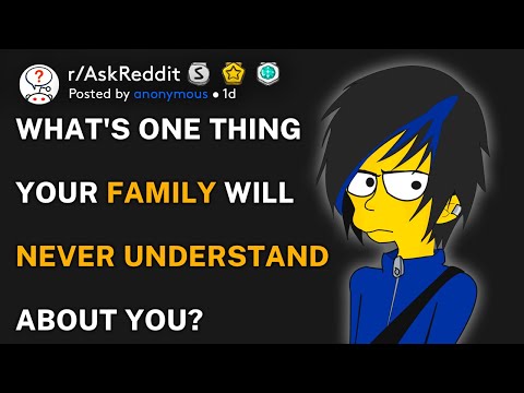 What's one thing your family will never understand about you? (r/AskReddit)