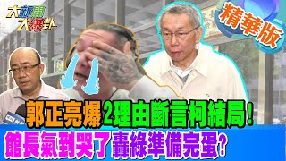 郭正亮爆2理由斷言柯結局!館長氣到哭了轟綠準備完蛋?【#大新聞大爆卦】精華版5 20241230 @大新聞大爆卦HotNewsTalk