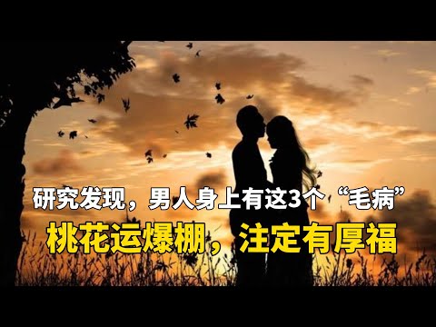 研究发现，男人身上有这3个“毛病”，桃花运爆棚，注定有厚福