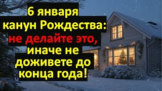 6 января: что нельзя делать в Сочельник канун Рождества, чтобы не навлечь беду? Приметы и ритуалы