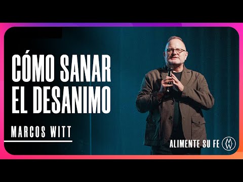 Cómo Sanar El Desanimo - Marcos Witt | Alimente Su Fe