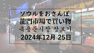 【韓国/한국】ソウルをおさんぽ　vol.294　2024.12.25 龍門市場でお買い物編