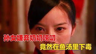 孫女嫌棄奶奶嘮叨，竟往魚湯里下老鼠藥，最後還直接掐住奶奶脖子【仔哥劇好看】