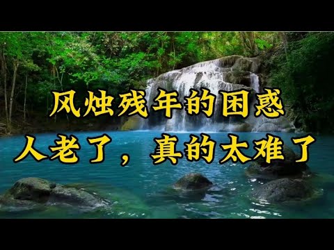 散文《风烛残年的困惑，人老了，真的太难了》道尽人生落幕的悲哀