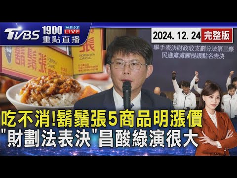 吃不消!鬍鬚張5商品明漲價「財劃法表決」黃國昌酸綠演很大20241224｜1900重點直播完整版｜TVBS新聞 @TVBSNEWS01