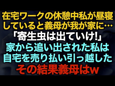 【スカッとする話】在宅ワークの休憩中私が昼寝していると義母が我が家に…「寄生虫は出ていけ！」家から追い出された私は自宅を売り払い引っ越したその結果義母は…w【修羅場】