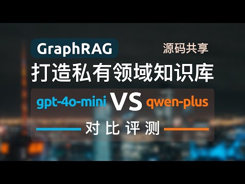 GraphRAG最新版本0.3.0对比实战评测-使用gpt-4o-mini和qwen-plus分别构建近2万字文本知识索引+本地/全局检索对比测试