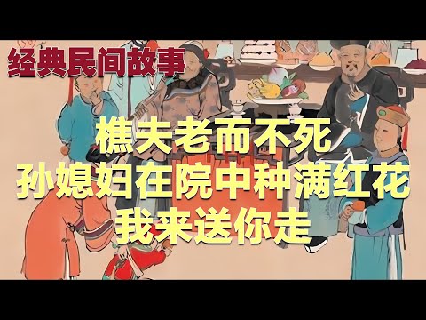 民间故事：樵夫老而不死，孙媳妇在院中种满红花：我来送你走#故事