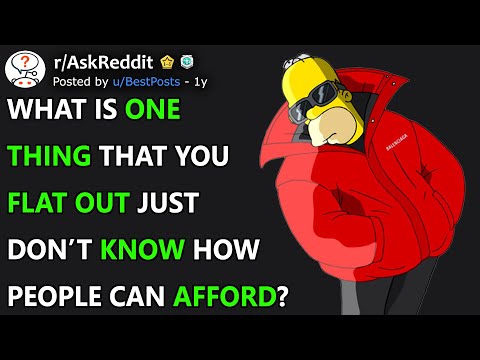 What Is ONE THING That You Flat Out Just Don't Know How People Can AFFORD? (r/AskReddit)