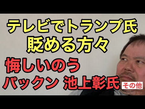 第886回 テレビでトランプ氏を貶める方々 悔しいのう パックン 池上彰氏 その他