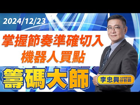 掌握節奏準確切入機器人買點｜20241223｜李忠興 分析師｜籌碼大師