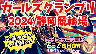 【ガールズケイリングランプリ2024】佐藤水菜さんで大勝負ドキドキたまにはどうでSHOW【KEIRIN生配信・静岡競輪】12/29