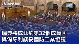 瑞典將成北約第32個成員國 與匈牙利談妥國防工業協議｜20240227 公視晚間新聞