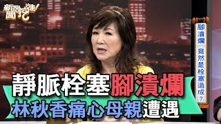 【精華版】靜脈栓塞腳潰爛 林秋香痛心母親遭遇