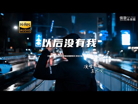 吴大文 - 以后没有我♫『动态歌词 | 高音质 | pinyin Lyrics | 每日歌单推荐』