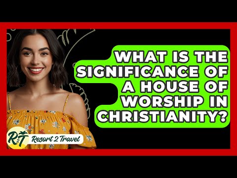 What Is the Significance of a House of Worship in Christianity? - Resort 2 Travel