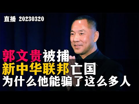 郭文贵被捕，新中华联邦亡国，为什么他可以骗这么多人？20230320【直播回放】