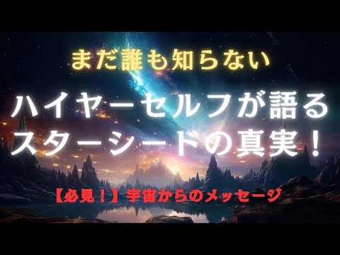 【必見】聞いたこともないスターシードの話：ハイヤーセルフが明かす真実