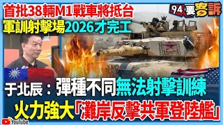 【94要客訴】首批38輛M1戰車將抵台！軍訓射擊場2026才完工！于北辰：彈種不同無法射擊訓練！火力強大「灘岸反擊共軍登陸艦」