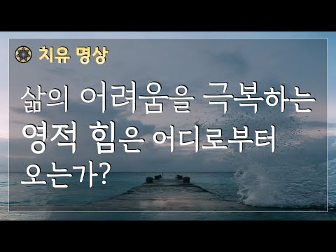 삶에 어려움을 극복하는 영적 힘은 어디로부터 오는가?   [#69 치유명상]