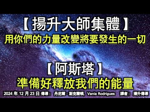 【揚升大師集體】《用你們的力量改變將要發生的一切》【阿斯塔】《準備好釋放我們的能量》