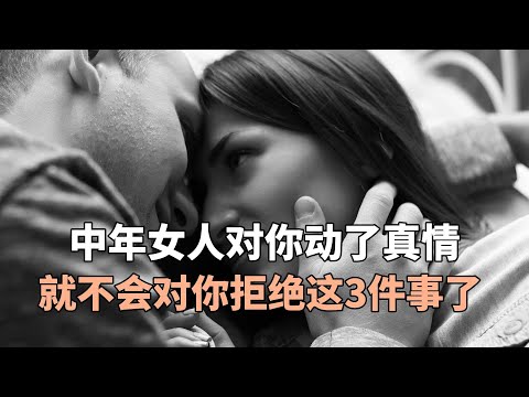 中年女人对你动了真情，就不会对你拒绝这3件事了