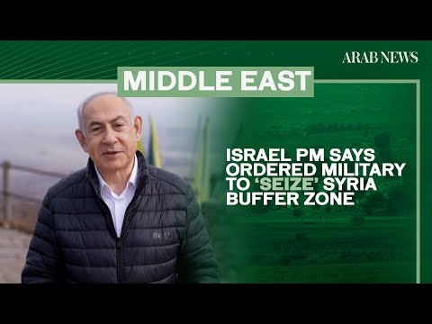 Israel PM says ordered military to ‘seize’ Syria buffer zone | Arab News