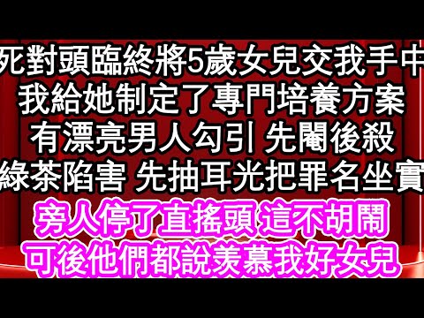 死對頭臨終將5歲女兒交我手中，我給她制定專門培養方案，有漂亮男人勾引 先閹後殺，綠茶陷害 先抽耳光把罪名坐實，旁人停了直搖頭 這不胡鬧，可後他們都說羡慕我好女兒| #為人處世#生活經驗#情感故事#養老