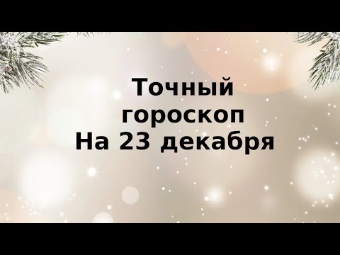 Точный гороскоп на 23 декабря. Для каждого знака зодиака.