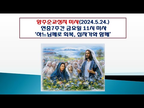 양주순교성지 미사(연중7주간 금요일 11시 미사 2024.5.24.'하느님께로 회복,  십자가와 함께')