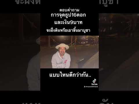 จุดธูป16ดอก เงิน9บาท เอาฝั่งดินหรือเอาขึ้นมาบูชา ?