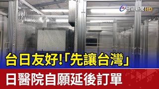 台日友好!"先讓台灣"日醫院自願延後訂單