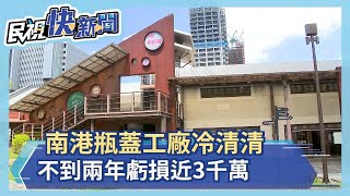 南港瓶蓋工廠冷清清 不到兩年虧損近3千萬－民視新聞