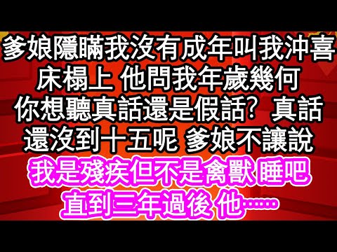 爹娘隱瞞我沒有成年叫我沖喜，床榻上 他問我年歲幾何，你想聽真話還是假話？真話，還沒到十五呢 爹娘不讓說，我是殘疾但不是禽獸 睡吧，直到三年過後 他……| #為人處世#生活經驗#情感故事#養老#退休