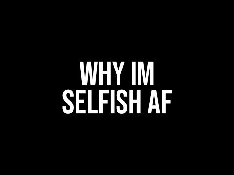 Why I'm selfish AF