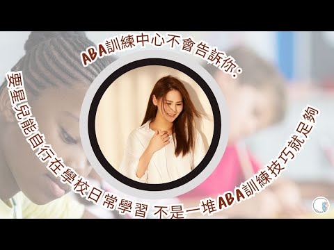 ABA訓練中心不會告訴你：要星兒能自行在學校日常學習| 不是一堆ABA訓練技巧就足夠