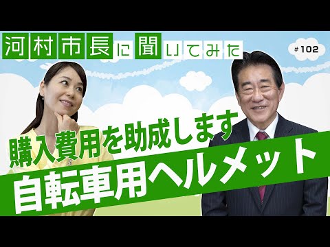 河村市長に聞いてみた！第102回「自転車用ヘルメットの購入費用を助成します」